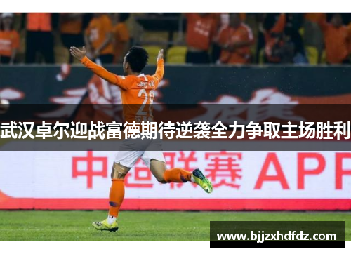 武汉卓尔迎战富德期待逆袭全力争取主场胜利