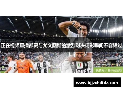 正在视频直播都灵与尤文图斯的激烈对决精彩瞬间不容错过