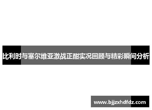 比利时与塞尔维亚激战正酣实况回顾与精彩瞬间分析
