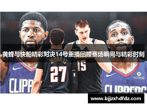 黄蜂与快船精彩对决14号重播回顾赛场瞬间与精彩时刻