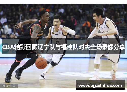 CBA精彩回顾辽宁队与福建队对决全场录像分享